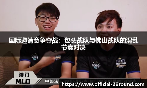 国际邀请赛争夺战：包头战队与佛山战队的混乱节奏对决