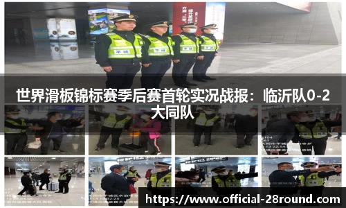 世界滑板锦标赛季后赛首轮实况战报：临沂队0-2大同队