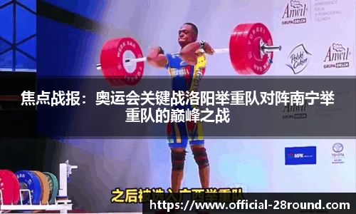 焦点战报：奥运会关键战洛阳举重队对阵南宁举重队的巅峰之战