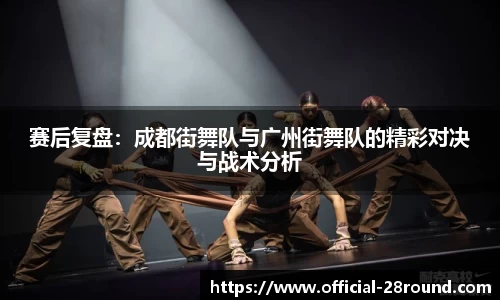 赛后复盘：成都街舞队与广州街舞队的精彩对决与战术分析