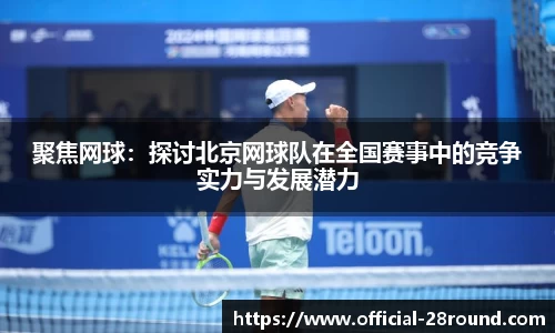 聚焦网球：探讨北京网球队在全国赛事中的竞争实力与发展潜力