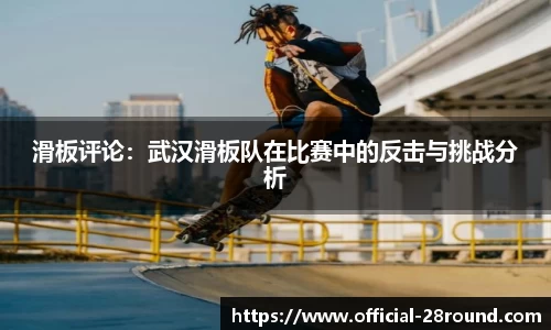 滑板评论：武汉滑板队在比赛中的反击与挑战分析